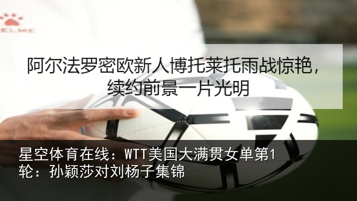 星空体育在线:WTT美国大满贯女单第1轮:孙颖莎对刘杨子集锦